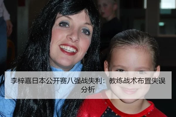 李梓嘉日本公开赛八强战失利：教练战术布置失误分析